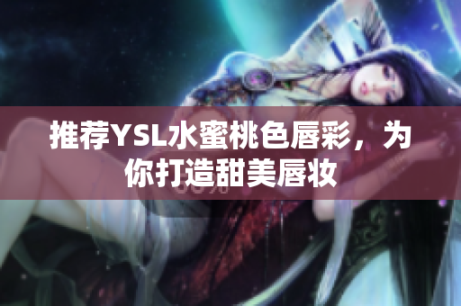 推荐YSL水蜜桃色唇彩，为你打造甜美唇妆