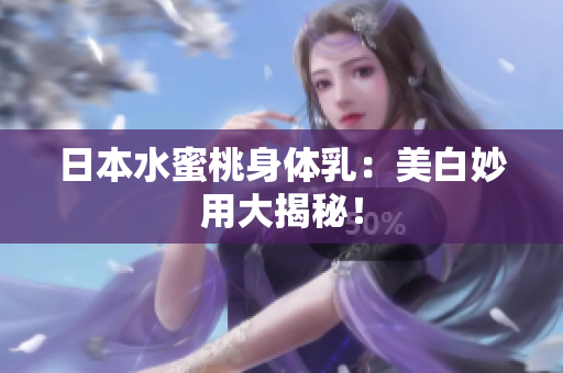 日本水蜜桃身体乳：美白妙用大揭秘！
