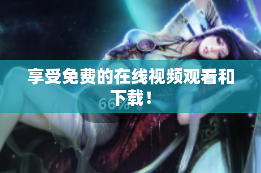 享受免费的在线视频观看和下载！