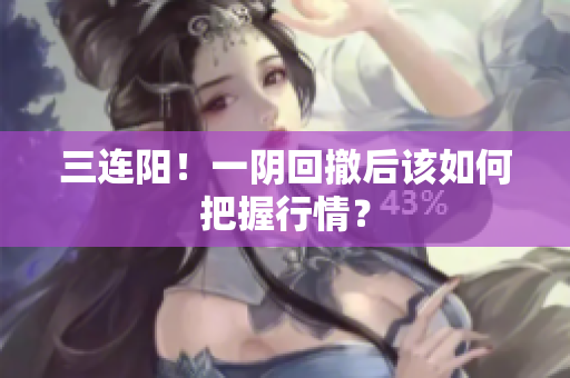 三连阳！一阴回撤后该如何把握行情？