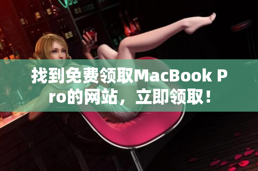 找到免费领取MacBook Pro的网站，立即领取！