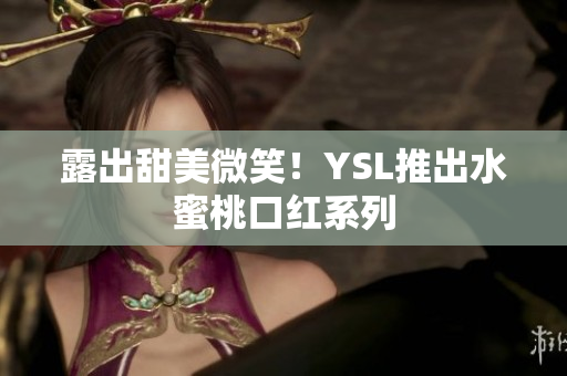 露出甜美微笑！YSL推出水蜜桃口红系列