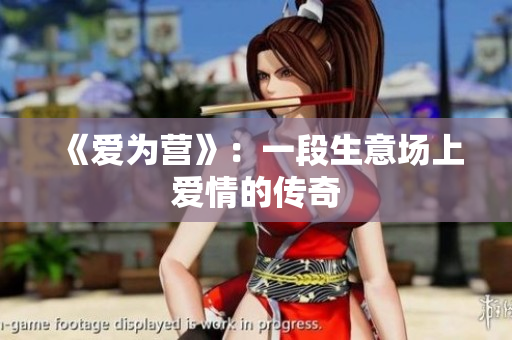 《爱为营》：一段生意场上爱情的传奇