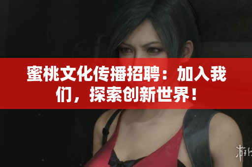 蜜桃文化传播招聘：加入我们，探索创新世界！