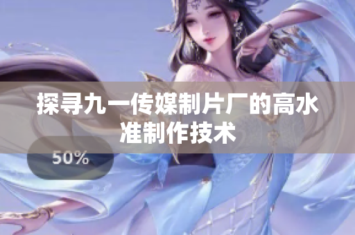 探寻九一传媒制片厂的高水准制作技术