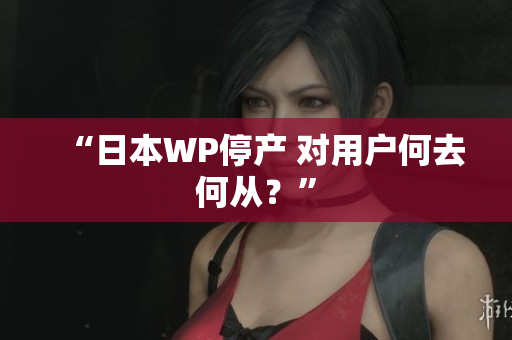 “日本WP停产 对用户何去何从？”