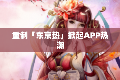 重制「东京热」掀起APP热潮