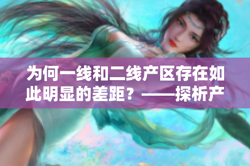为何一线和二线产区存在如此明显的差距？——探析产区差距引发原因