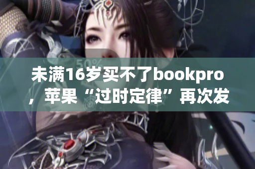 未满16岁买不了bookpro，苹果“过时定律”再次发威