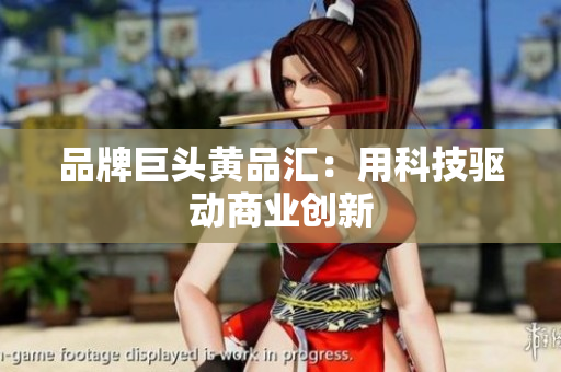 品牌巨头黄品汇：用科技驱动商业创新
