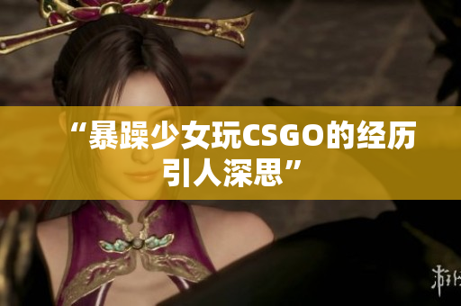 “暴躁少女玩CSGO的经历引人深思”