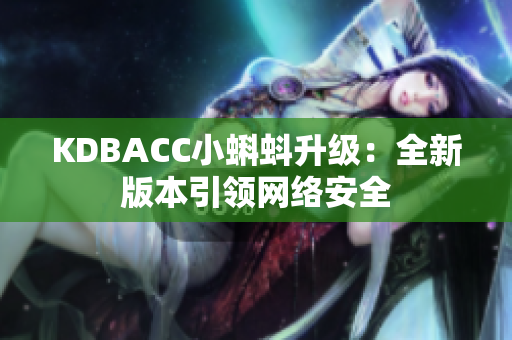 KDBACC小蝌蚪升级：全新版本引领网络安全
