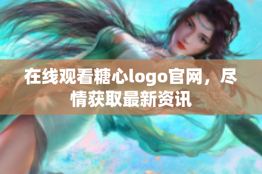 在线观看糖心logo官网，尽情获取最新资讯