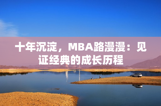 十年沉淀，MBA路漫漫：见证经典的成长历程