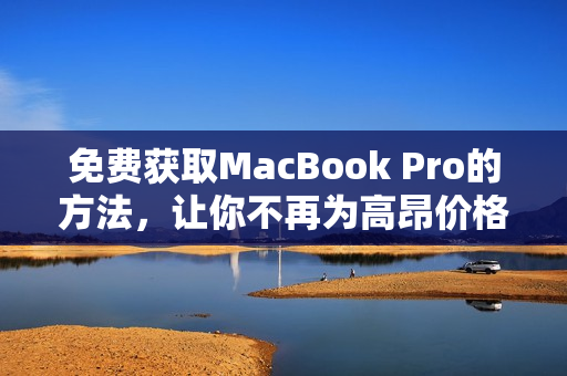 免费获取MacBook Pro的方法，让你不再为高昂价格发愁