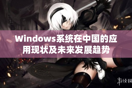 Windows系统在中国的应用现状及未来发展趋势