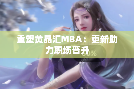 重塑黄品汇MBA：更新助力职场晋升