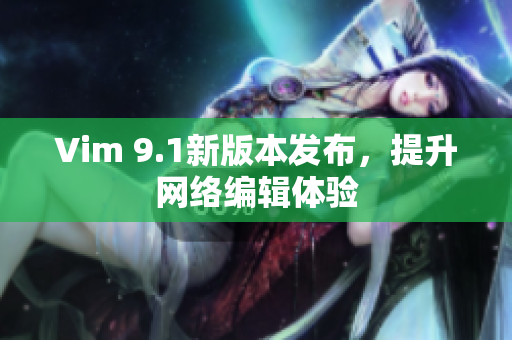 Vim 9.1新版本发布，提升网络编辑体验