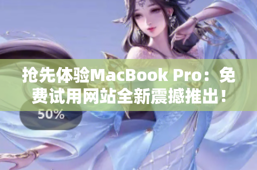 抢先体验MacBook Pro：免费试用网站全新震撼推出！