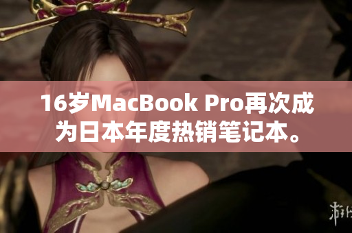 16岁MacBook Pro再次成为日本年度热销笔记本。