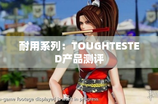 耐用系列：TOUGHTESTED产品测评