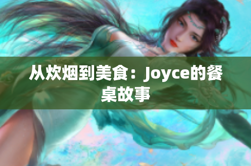 从炊烟到美食：Joyce的餐桌故事