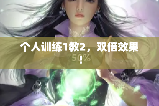 个人训练1教2，双倍效果！