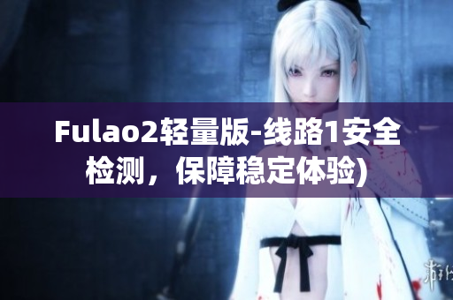 Fulao2轻量版-线路1安全检测，保障稳定体验)