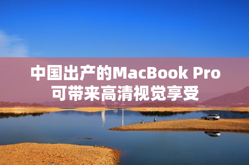 中国出产的MacBook Pro可带来高清视觉享受