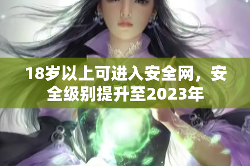 18岁以上可进入安全网，安全级别提升至2023年