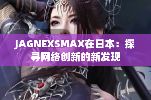 JAGNEXSMAX在日本：探寻网络创新的新发现