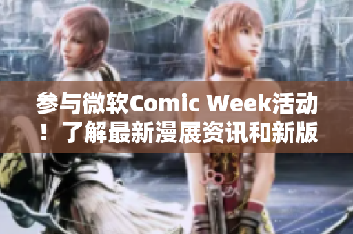 参与微软Comic Week活动！了解最新漫展资讯和新版软件。