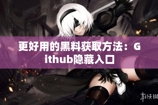 更好用的黑料获取方法：Github隐藏入口