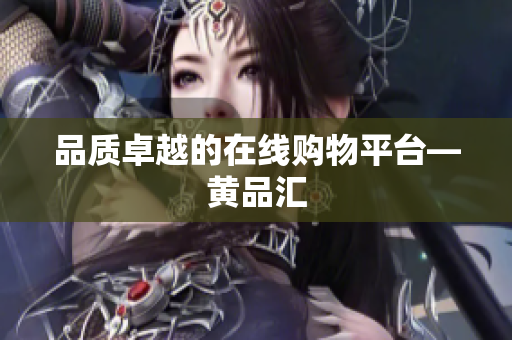 品质卓越的在线购物平台—黄品汇
