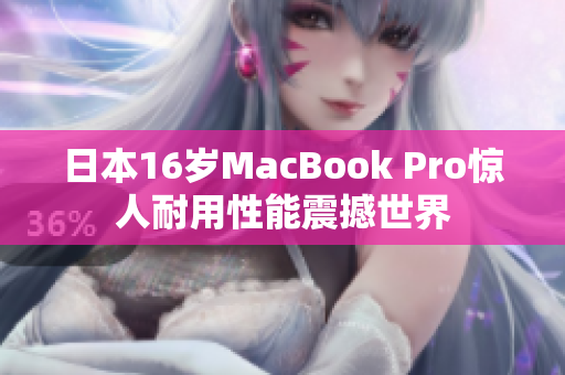 日本16岁MacBook Pro惊人耐用性能震撼世界