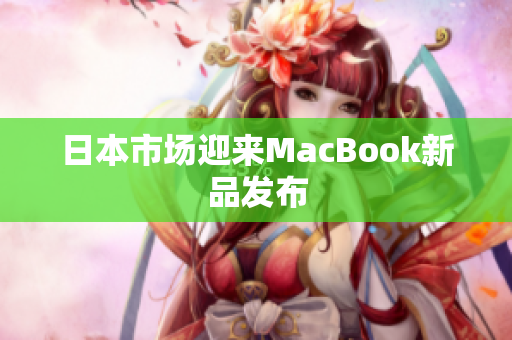 日本市场迎来MacBook新品发布
