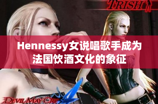 Hennessy女说唱歌手成为法国饮酒文化的象征