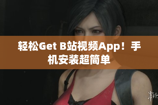 轻松Get B站视频App！手机安装超简单