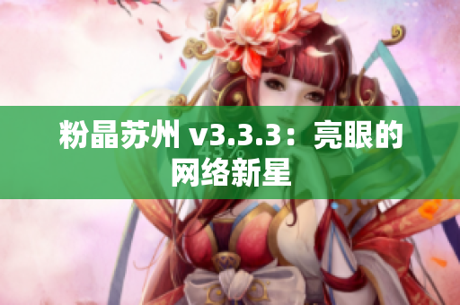 粉晶苏州 v3.3.3：亮眼的网络新星