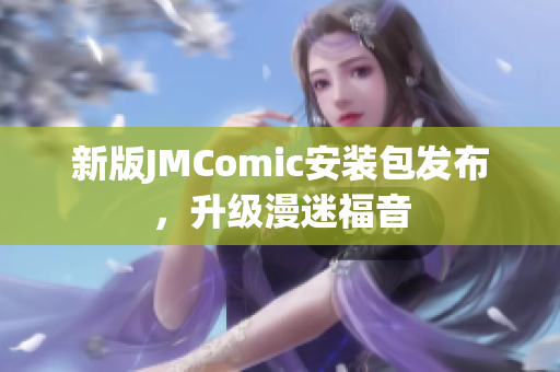 新版JMComic安装包发布，升级漫迷福音