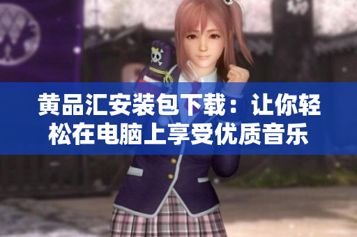 黄品汇安装包下载：让你轻松在电脑上享受优质音乐