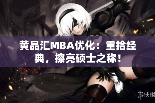 黄品汇MBA优化：重拾经典，擦亮硕士之称！