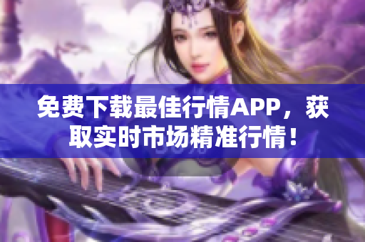 免费下载最佳行情APP，获取实时市场精准行情！