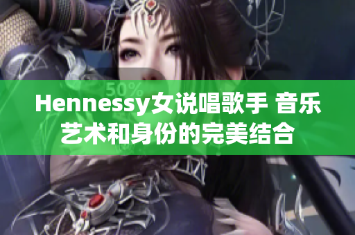 Hennessy女说唱歌手 音乐艺术和身份的完美结合