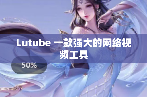 Lutube 一款强大的网络视频工具