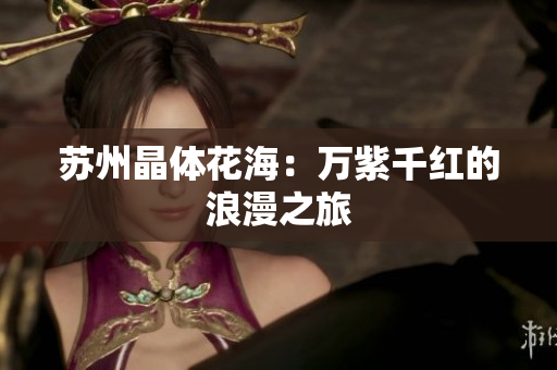苏州晶体花海：万紫千红的浪漫之旅