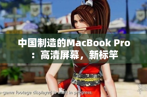 中国制造的MacBook Pro：高清屏幕，新标竿