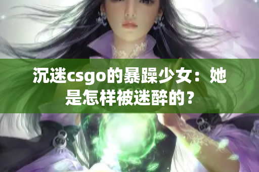 沉迷csgo的暴躁少女：她是怎样被迷醉的？