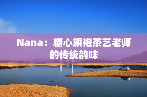 Nana：糖心旗袍茶艺老师的传统韵味