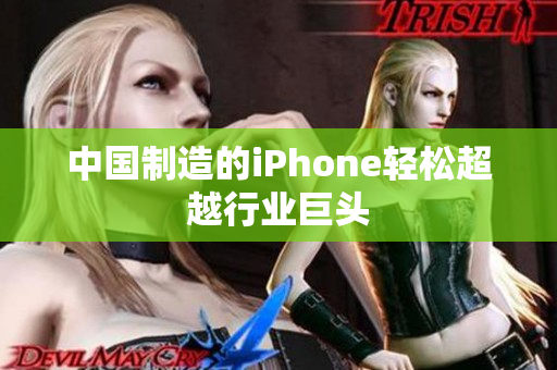 中国制造的iPhone轻松超越行业巨头